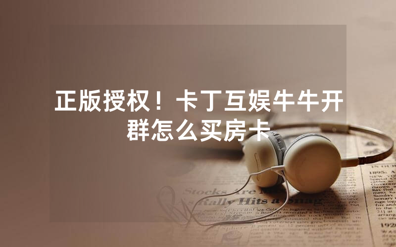 正版授权！卡丁互娱牛牛开群怎么买房卡