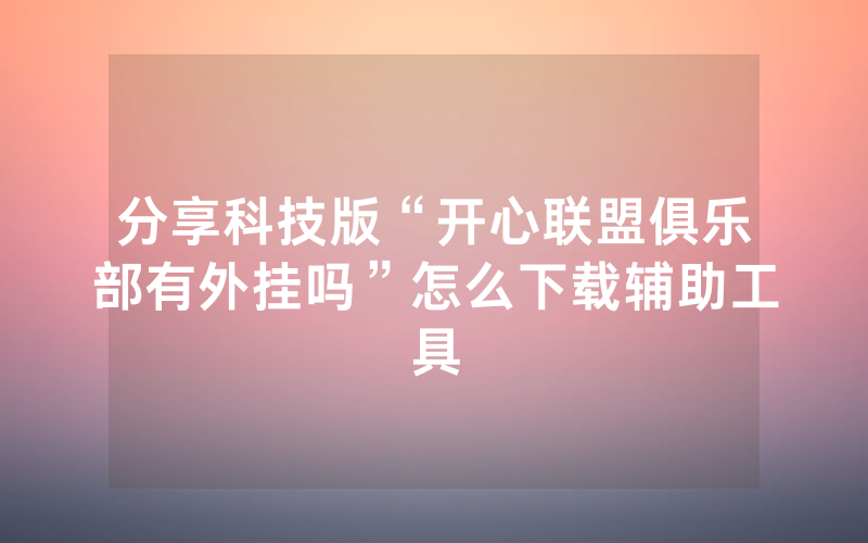分享科技版“开心联盟俱乐部有外挂吗”怎么下载辅助工具