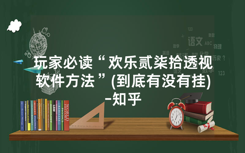 玩家必读“欢乐贰柒拾透视软件方法”(到底有没有挂)-知乎