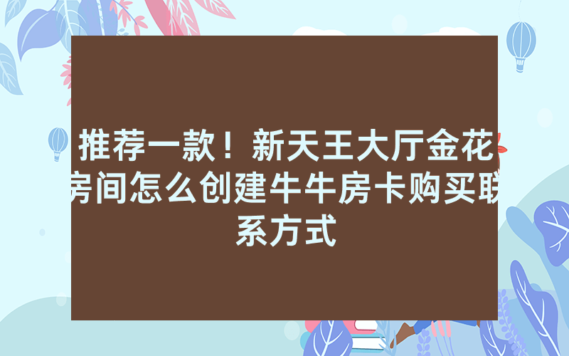 推荐一款!新天王大厅金花房间怎么创建牛牛房卡购买联系方式