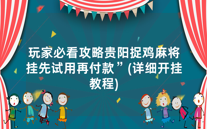 玩家必看攻略贵阳捉鸡麻将挂先试用再付款”(详细开挂教程)