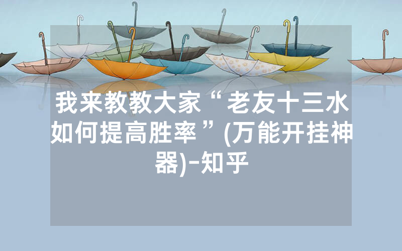 我来教教大家“老友十三水如何提高胜率”(万能开挂神器)-知乎
