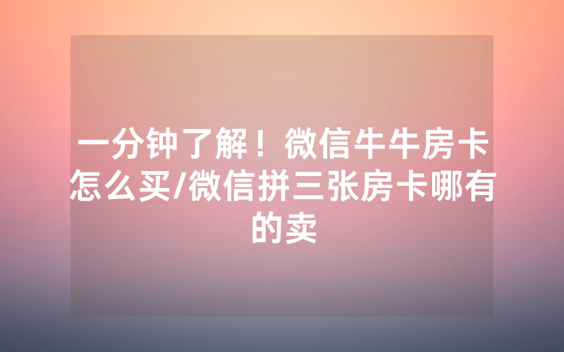一分钟了解！微信牛牛房卡怎么买/微信拼三张房卡哪有的卖