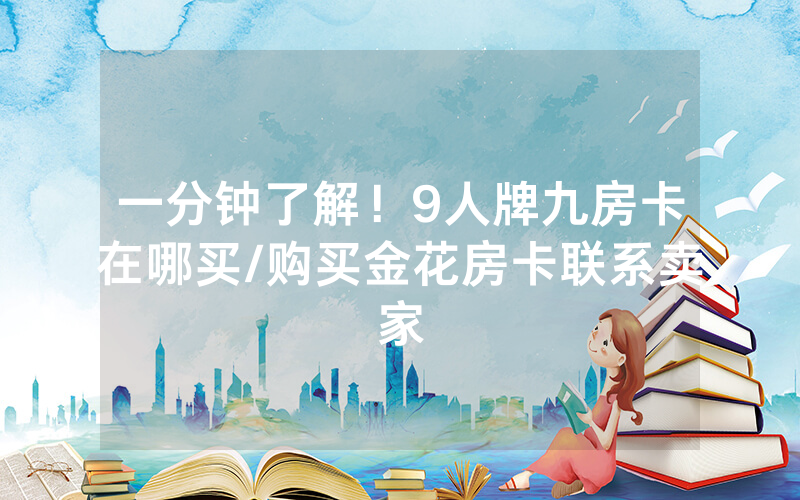 一分钟了解！9人牌九房卡在哪买/购买金花房卡联系卖家
