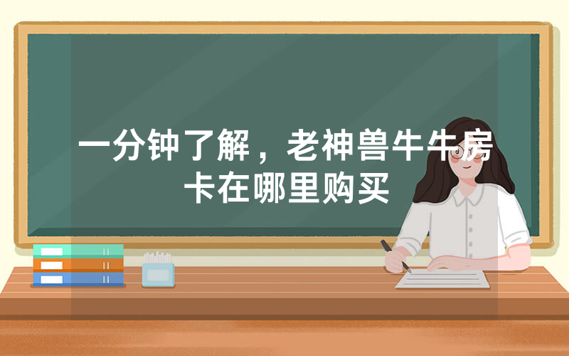 一分钟了解，老神兽牛牛房卡在哪里购买