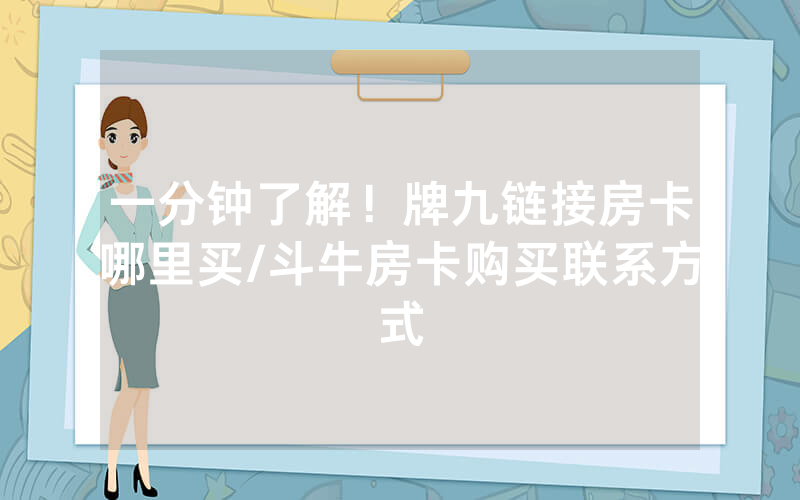 一分钟了解！牌九链接房卡哪里买/斗牛房卡购买联系方式