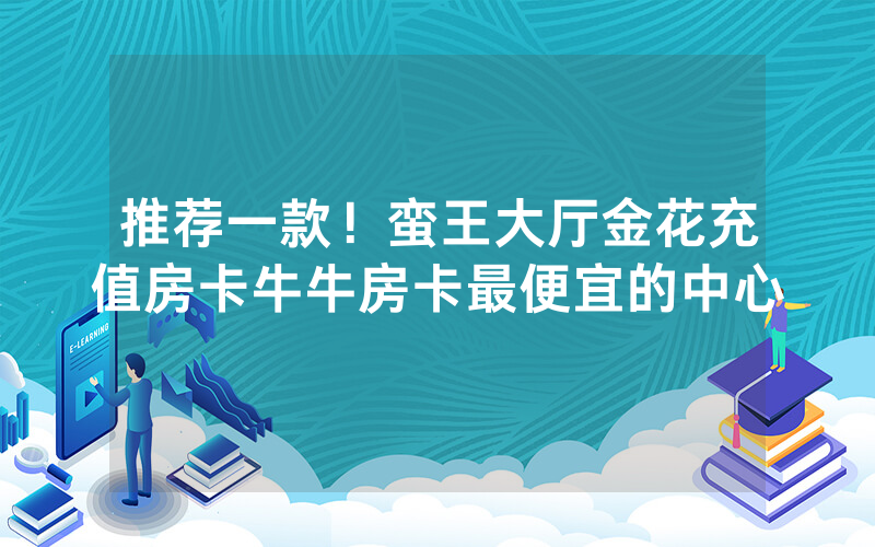 推荐一款！蛮王大厅金花充值房卡牛牛房卡最便宜的中心
