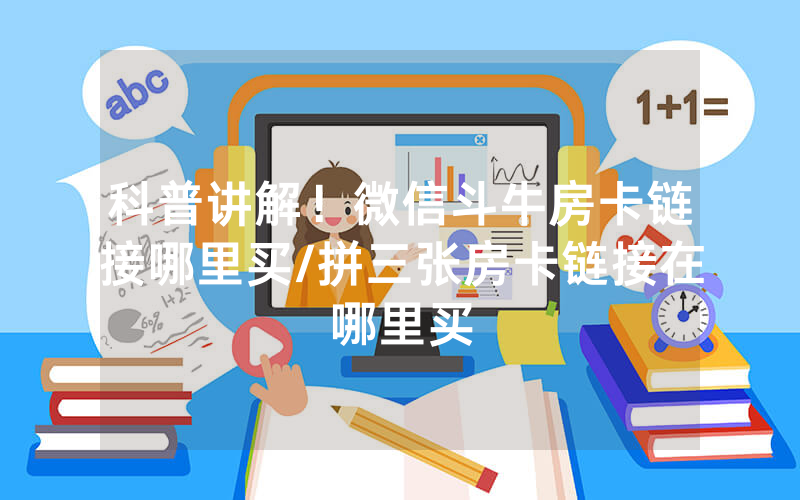 科普讲解！微信斗牛房卡链接哪里买/拼三张房卡链接在哪里买