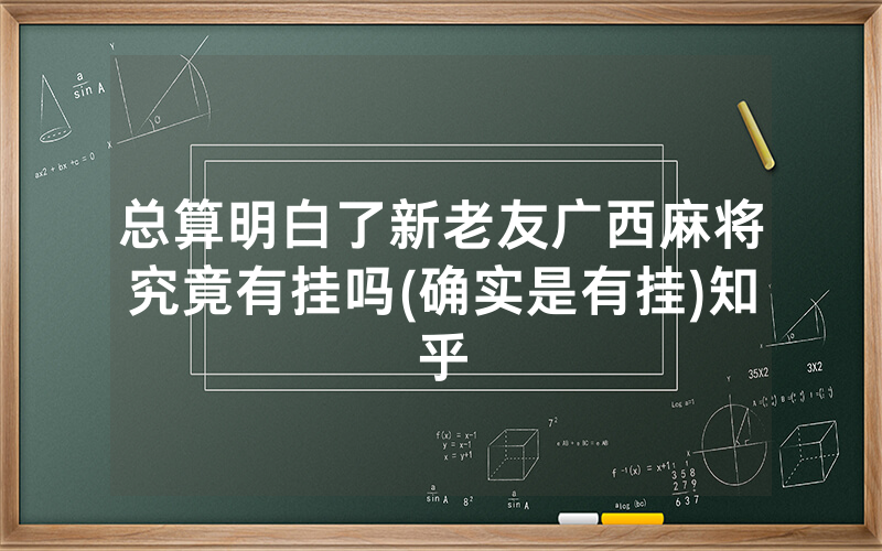 总算明白了新老友广西麻将究竟有挂吗(确实是有挂)知乎