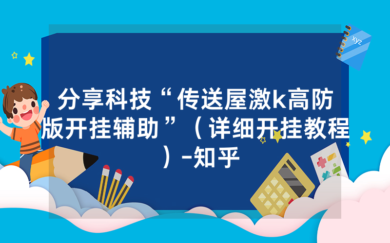 分享科技“传送屋激k高防版开挂辅助”(详细开挂教程)-知乎