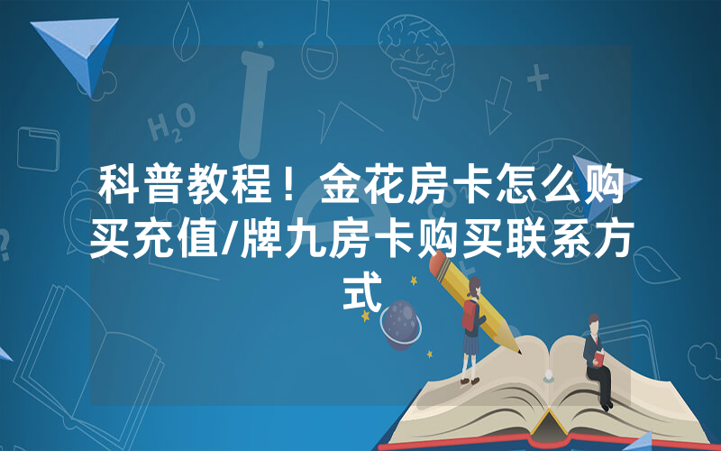 科普教程！金花房卡怎么购买充值/牌九房卡购买联系方式