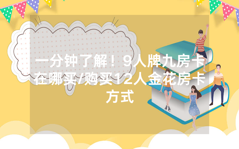 一分钟了解！9人牌九房卡在哪买/购买12人金花房卡方式
