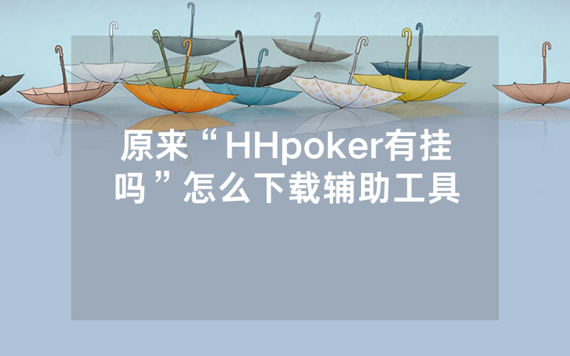 原来“HHpoker有挂吗”怎么下载辅助工具