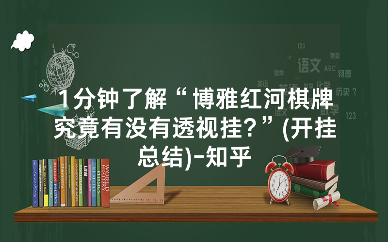 1分钟了解“博雅红河棋牌究竟有没有透视挂?”(开挂总结)-知乎