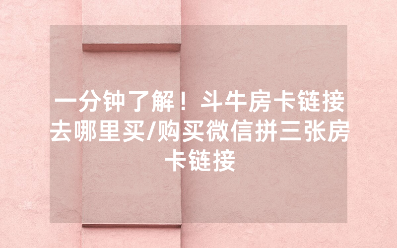 一分钟了解！斗牛房卡链接去哪里买/购买微信拼三张房卡链接