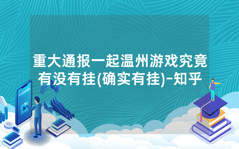重大通报一起温州游戏究竟有没有挂(确实有挂)-知乎