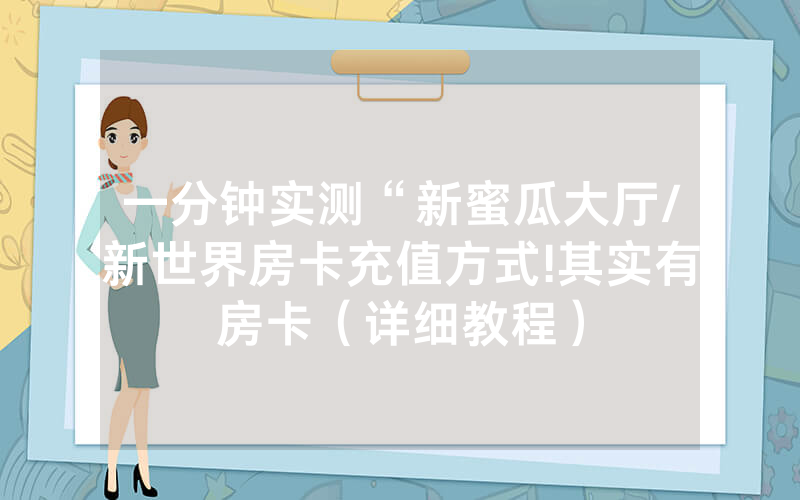 一分钟实测“新蜜瓜大厅/新世界房卡充值方式!其实有房卡（详细教程）