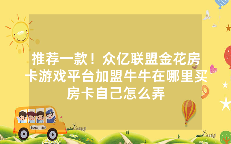 推荐一款!众亿联盟金花房卡游戏平台加盟牛牛在哪里买房卡自己怎么弄
