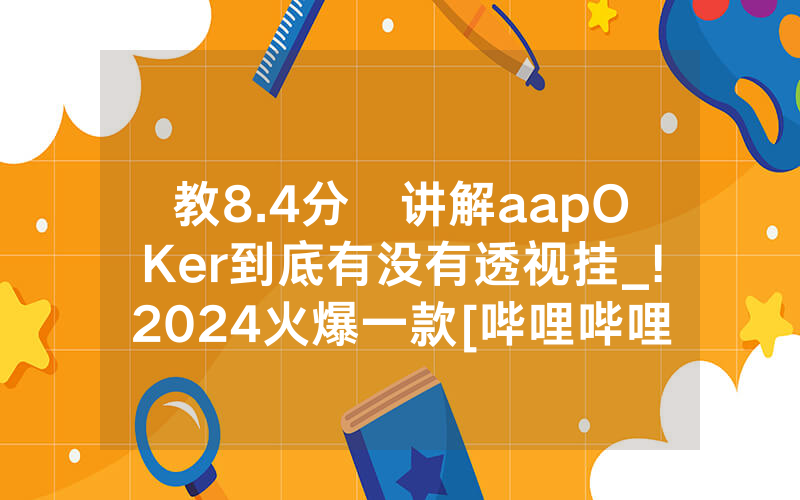 教8.4分鐘讲解aapOKer到底有没有透视挂_!2024火爆一款[哔哩哔哩]