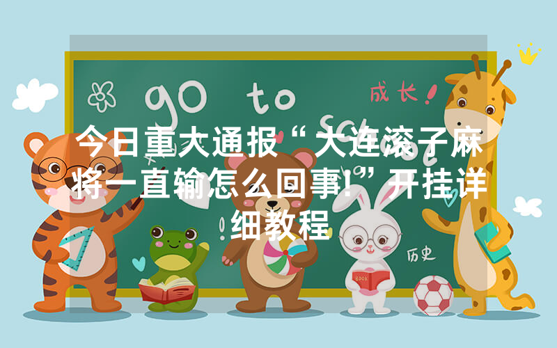 今日重大通报“大连滚子麻将一直输怎么回事!”开挂详细教程