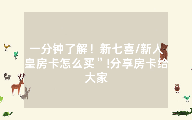 一分钟了解！新七喜/新人皇房卡怎么买”!分享房卡给大家