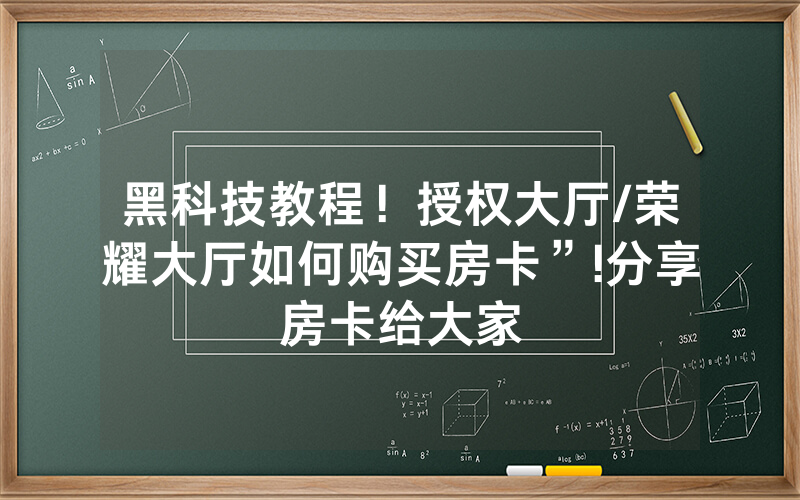 黑科技教程！授权大厅/荣耀大厅如何购买房卡”!分享房卡给大家