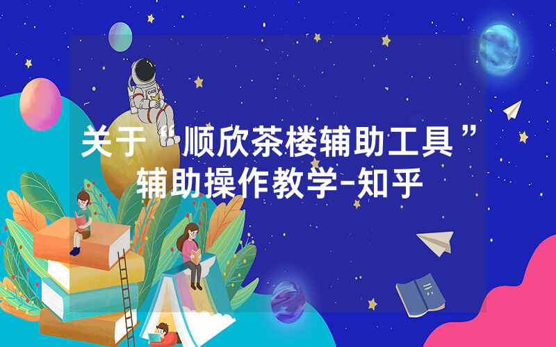 关于“顺欣茶楼辅助工具”辅助操作教学-知乎