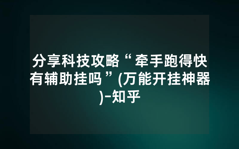 分享科技攻略“牵手跑得快有辅助挂吗”(万能开挂神器)-知乎