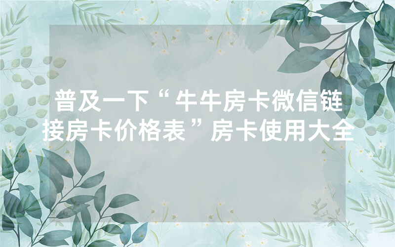 普及一下“牛牛房卡微信链接房卡价格表”房卡使用大全