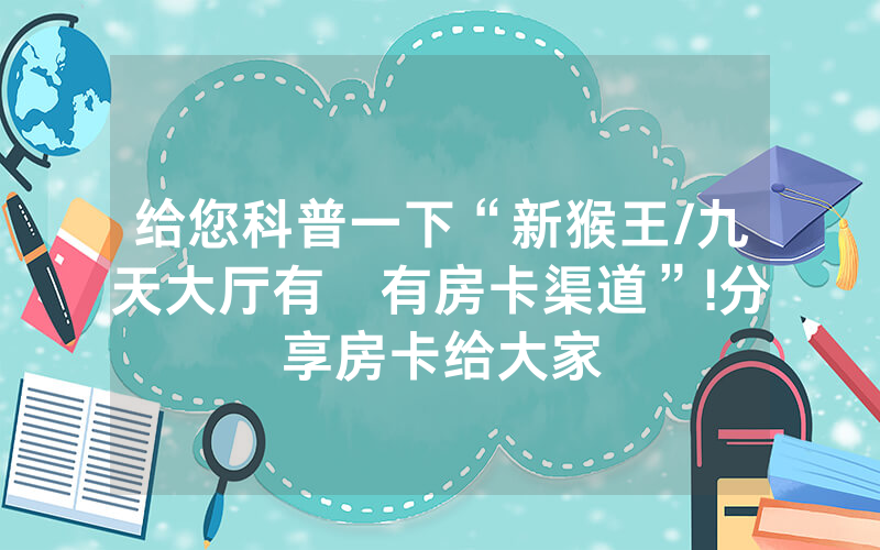 给您科普一下“新猴王/九天大厅有沒有房卡渠道”!分享房卡给大家