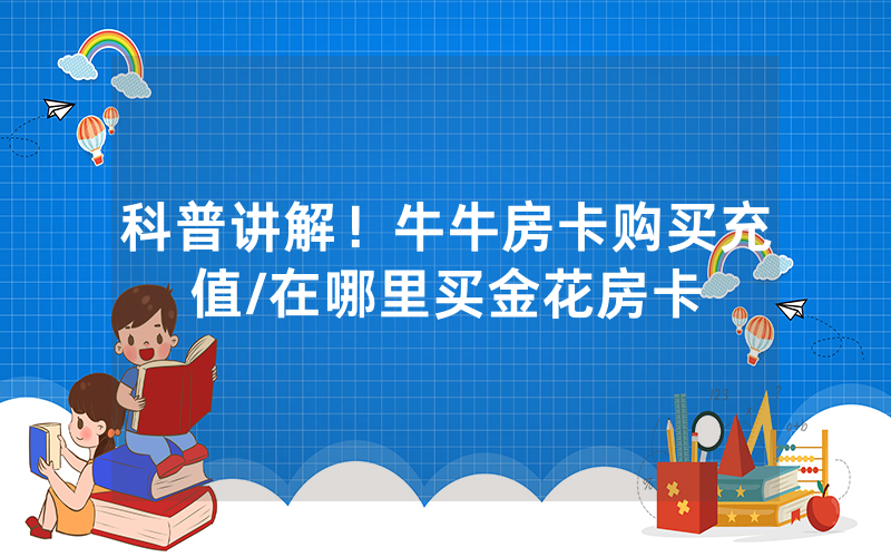 科普讲解！牛牛房卡购买充值/在哪里买金花房卡
