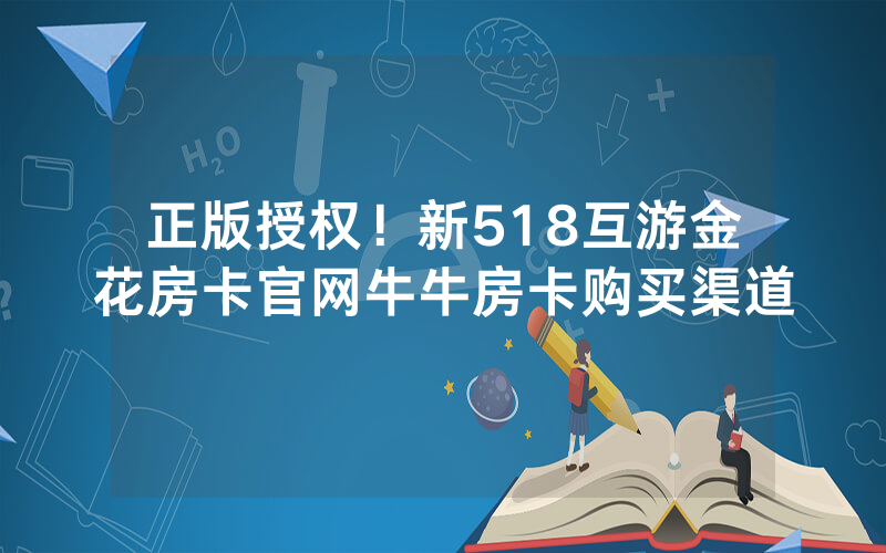 正版授权！新518互游金花房卡官网牛牛房卡购买渠道