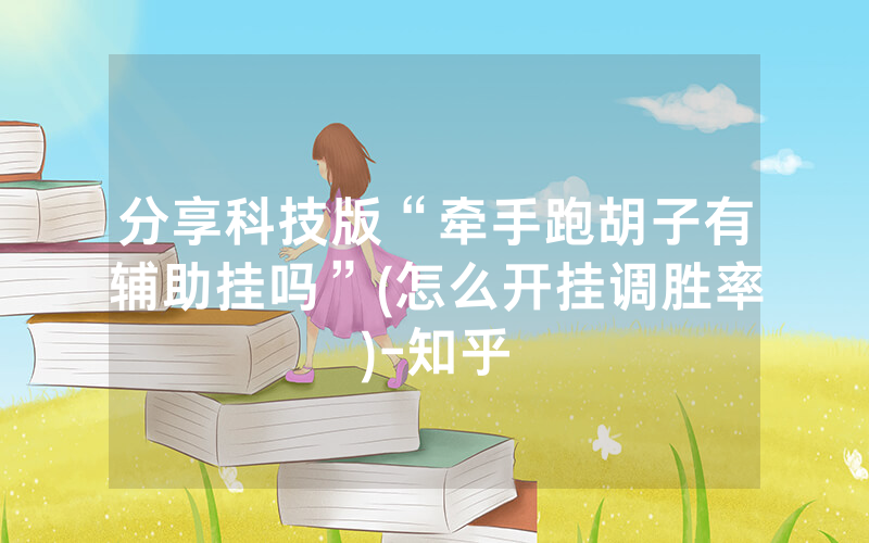 分享科技版“牵手跑胡子有辅助挂吗”(怎么开挂调胜率)-知乎