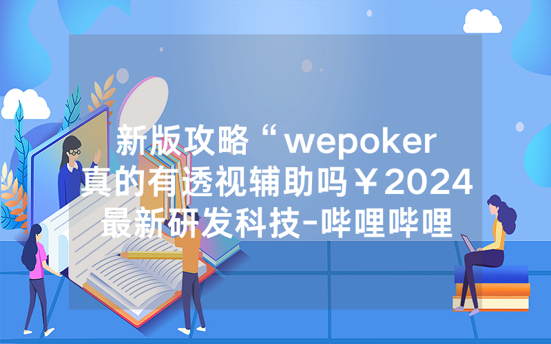 新版攻略“wepoker真的有透视辅助吗￥2024最新研发科技-哔哩哔哩