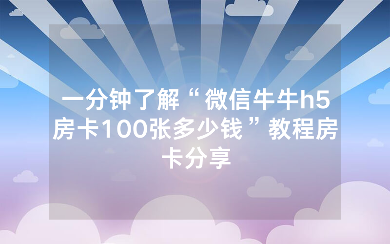 一分钟了解“微信牛牛h5房卡100张多少钱”教程房卡分享