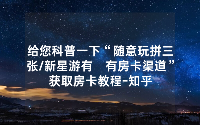 给您科普一下“随意玩拼三张/新星游有沒有房卡渠道”获取房卡教程-知乎