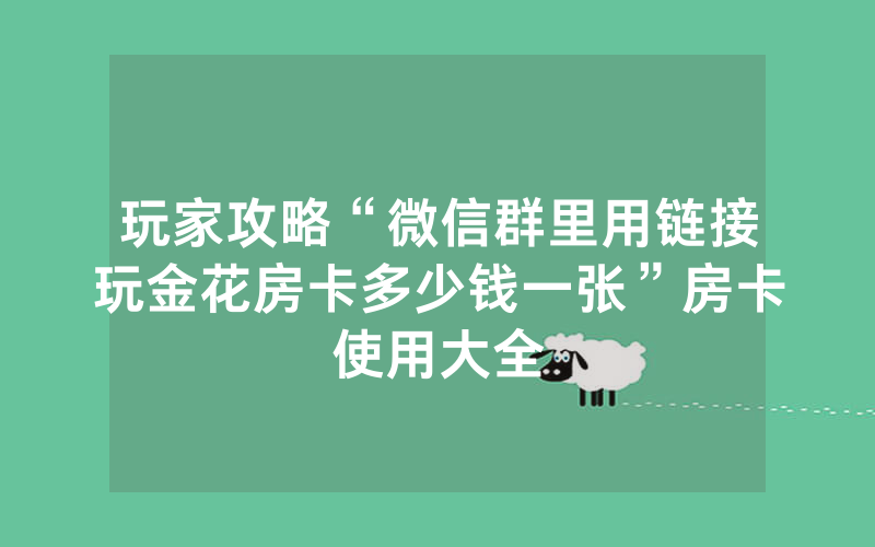 玩家攻略“微信群里用链接玩金花房卡多少钱一张”房卡使用大全