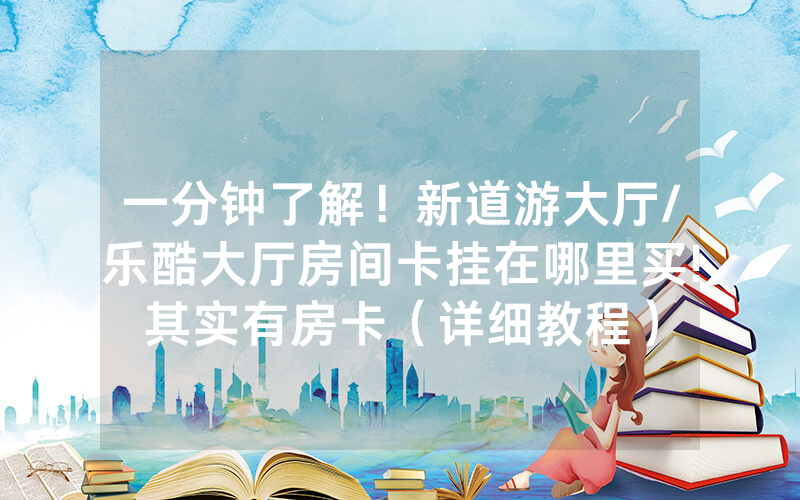 一分钟了解！新道游大厅/乐酷大厅房间卡挂在哪里买!其实有房卡（详细教程）