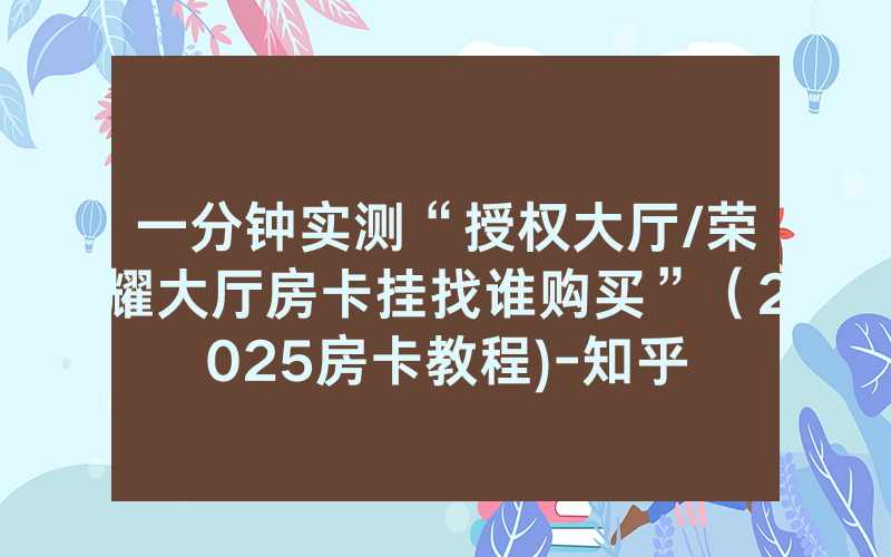 一分钟实测“授权大厅/荣耀大厅房卡挂找谁购买”（2025房卡教程)-知乎