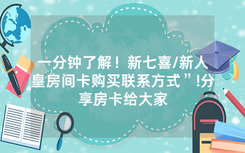 一分钟了解！新七喜/新人皇房间卡购买联系方式”!分享房卡给大家