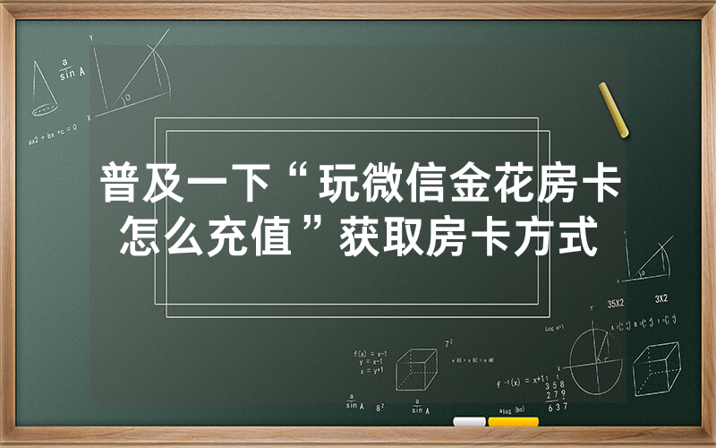 普及一下“玩微信金花房卡怎么充值”获取房卡方式