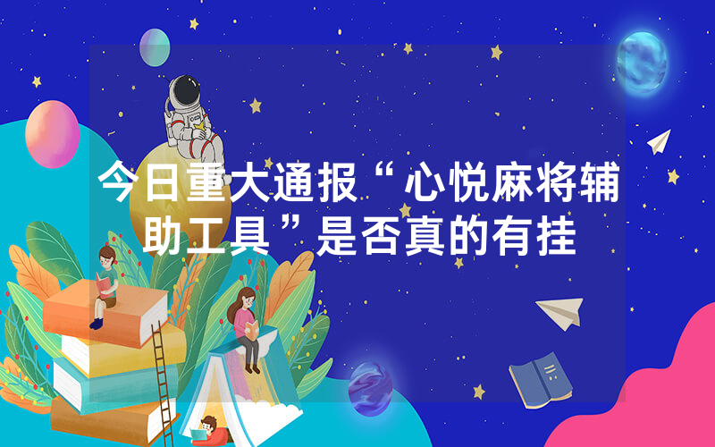 今日重大通报“心悦麻将辅助工具”是否真的有挂