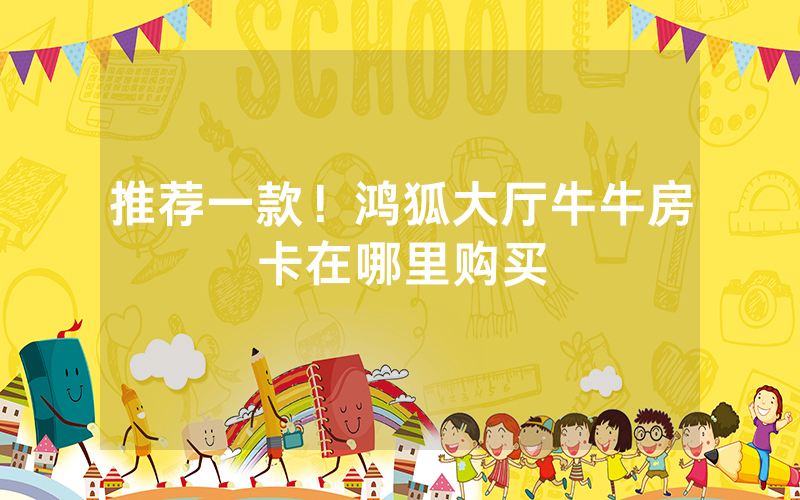 推荐一款！鸿狐大厅牛牛房卡在哪里购买