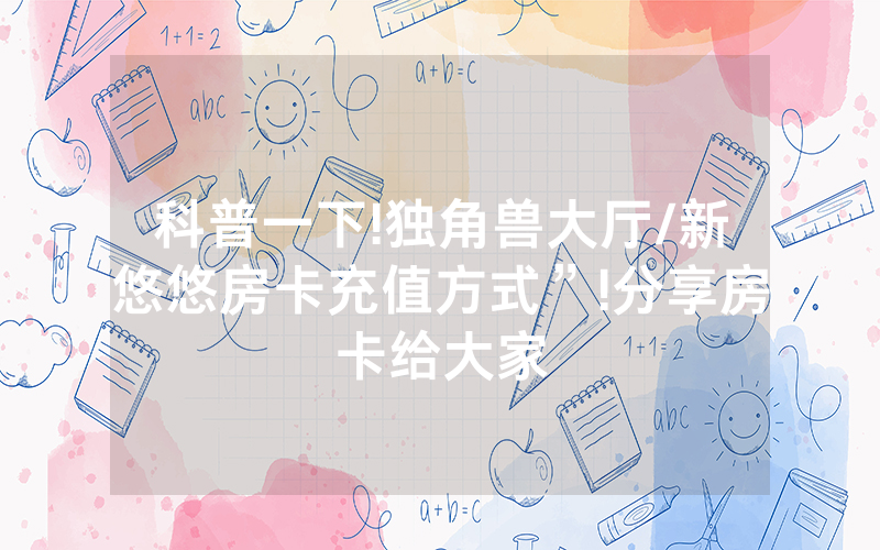 科普一下!独角兽大厅/新悠悠房卡充值方式”!分享房卡给大家