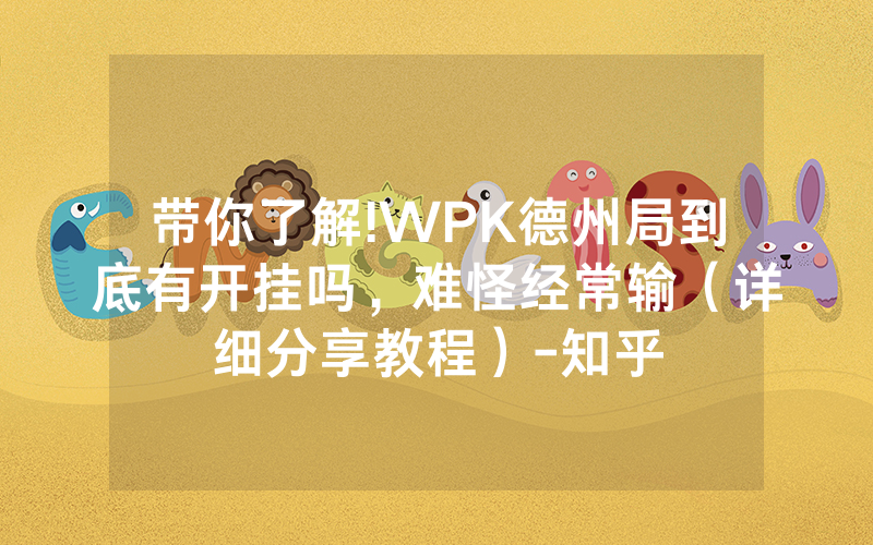 带你了解!WPK德州局到底有开挂吗，难怪经常输（详细分享教程）-知乎