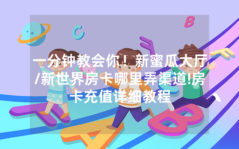 一分钟教会你！新蜜瓜大厅/新世界房卡哪里弄渠道!房卡充值详细教程