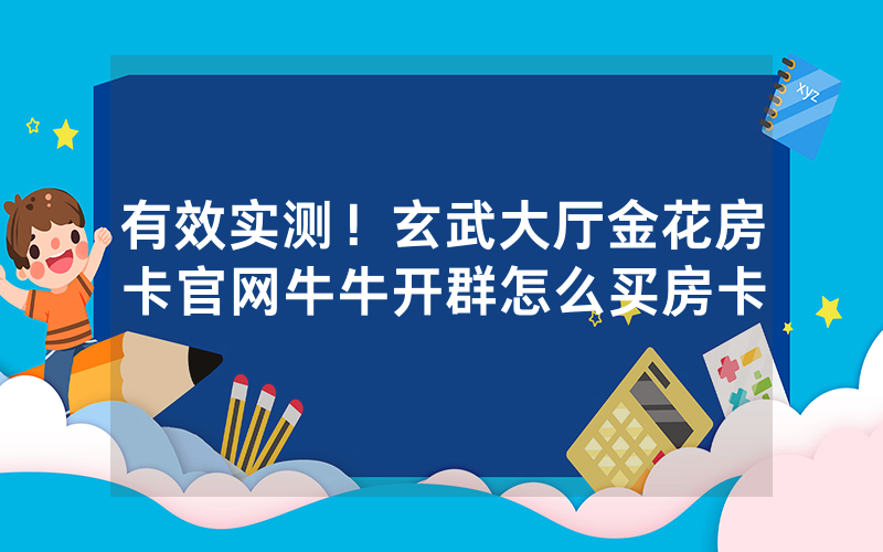 有效实测！玄武大厅金花房卡官网牛牛开群怎么买房卡