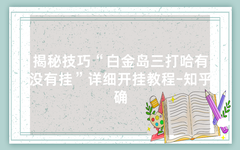 揭秘技巧“白金岛三打哈有没有挂”详细开挂教程-知乎确