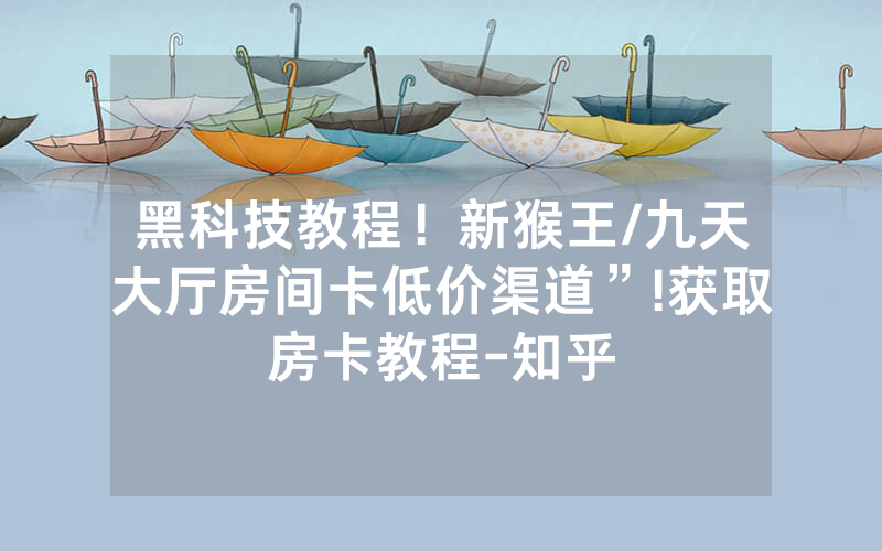 黑科技教程！新猴王/九天大厅房间卡低价渠道”!获取房卡教程-知乎