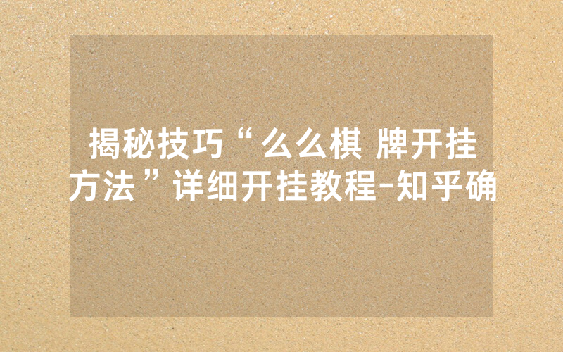 揭秘技巧“么么棋 牌开挂方法”详细开挂教程-知乎确
